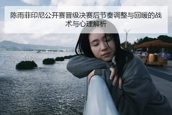 陈雨菲印尼公开赛晋级决赛后节奏调整与回暖的战术与心理解析