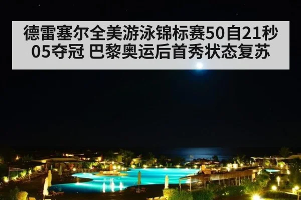 德雷塞尔全美游泳锦标赛50自21秒05夺冠 巴黎奥运后首秀状态复苏