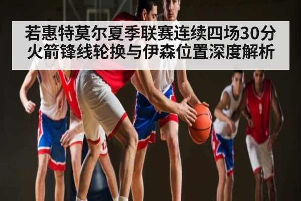 若惠特莫尔夏季联赛连续四场30分 火箭锋线轮换与伊森位置深度解析