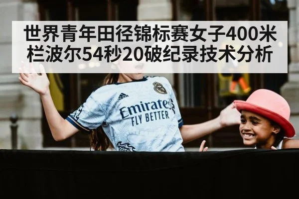 世界青年田径锦标赛女子400米栏波尔54秒20破纪录技术分析