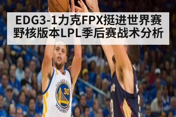 EDG3-1力克FPX挺进世界赛 野核版本LPL季后赛战术分析