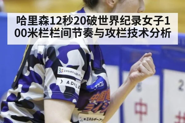 哈里森12秒20破世界纪录女子100米栏栏间节奏与攻栏技术分析