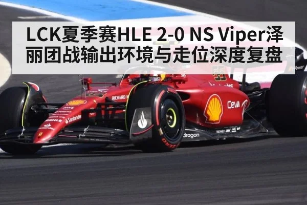 LCK夏季赛HLE 2-0 NS Viper泽丽团战输出环境与走位深度复盘