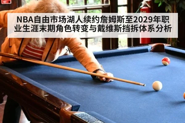NBA自由市场湖人续约詹姆斯至2029年职业生涯末期角色转变与戴维斯挡拆体系分析
