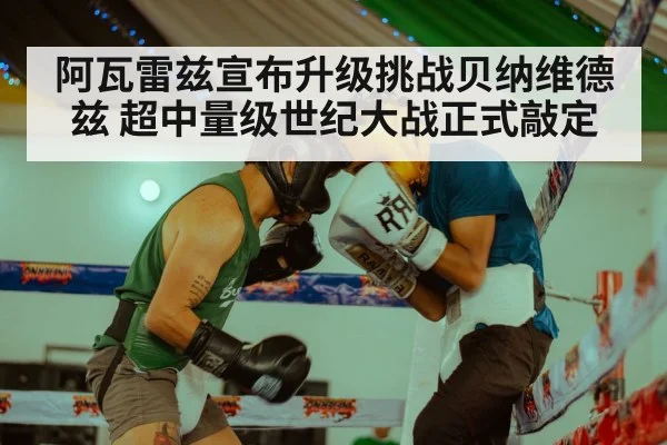 阿瓦雷兹宣布升级挑战贝纳维德兹 超中量级世纪大战正式敲定