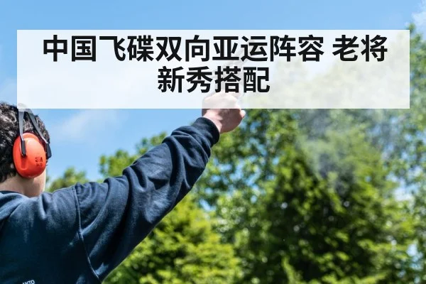 中国飞碟双向亚运阵容 老将新秀搭配
